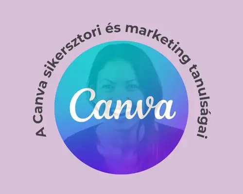 A semmiből az értékteremtésig: A Canva sikersztori és marketing tanulságai
