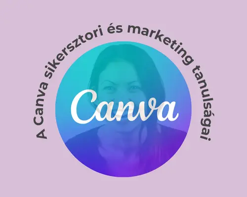 A semmiből az értékteremtésig: A Canva sikersztori és marketing tanulságai